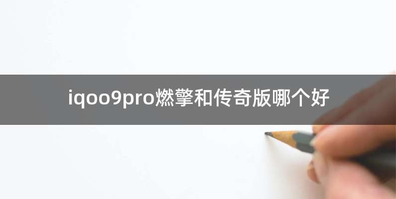 iqoo9pro燃擎和传奇版哪个好