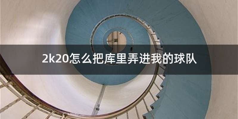 2k20怎么把库里弄进我的球队