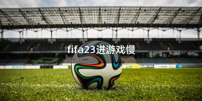 fifa23进游戏慢