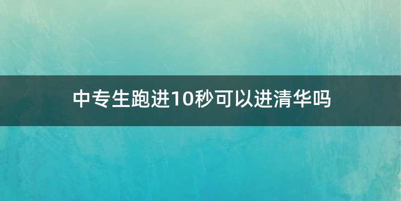 中专生跑进10秒可以进清华吗