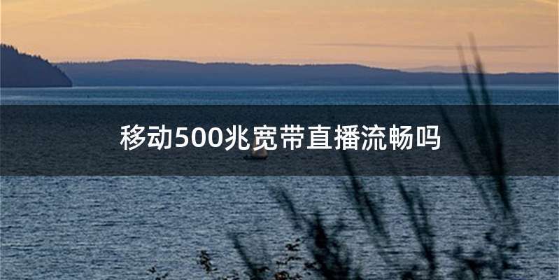 移动500兆宽带直播流畅吗