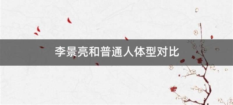 李景亮和普通人体型对比