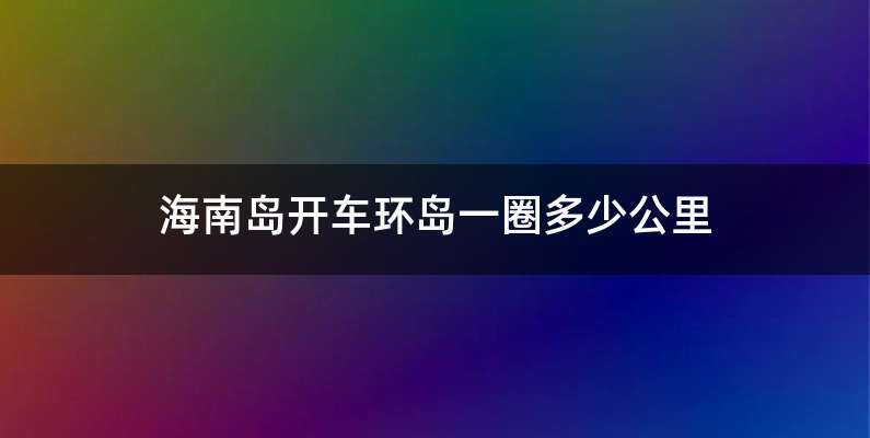 海南岛开车环岛一圈多少公里