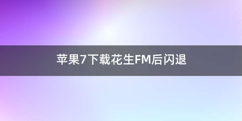 苹果7下载花生FM后闪退