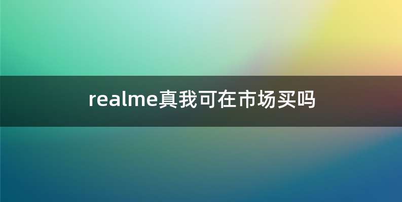realme真我可在市场买吗