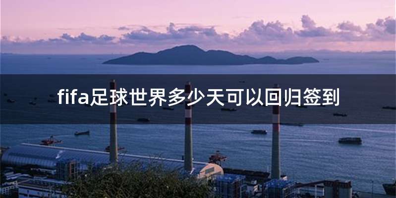 fifa足球世界多少天可以回归签到