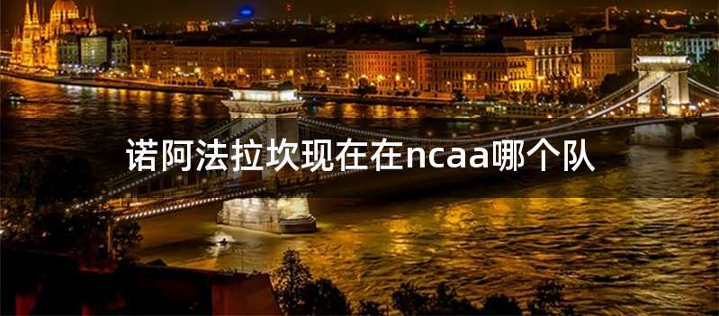 诺阿法拉坎现在在ncaa哪个队