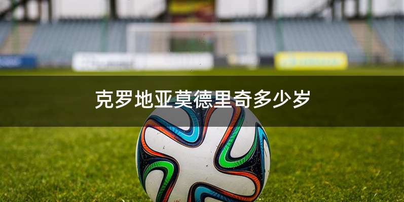 克罗地亚莫德里奇多少岁