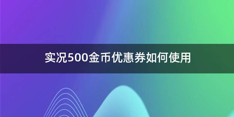 实况500金币优惠券如何使用