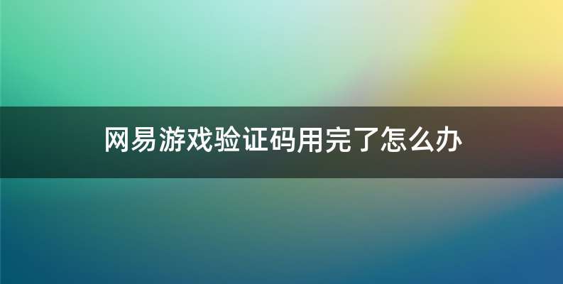 网易游戏验证码用完了怎么办
