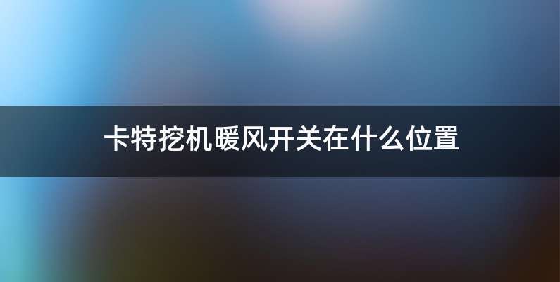 卡特挖机暖风开关在什么位置