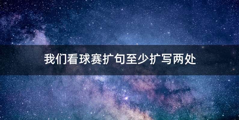 我们看球赛扩句至少扩写两处