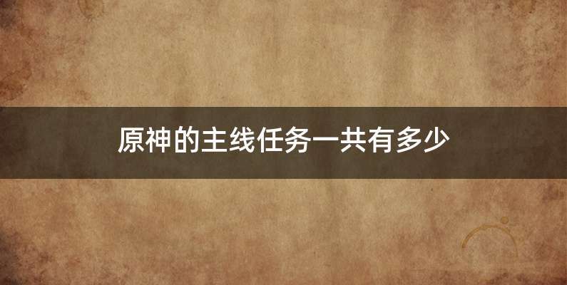原神的主线任务一共有多少