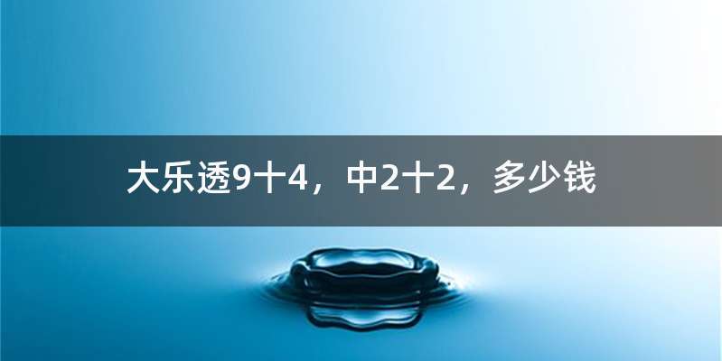 大乐透9十4，中2十2，多少钱