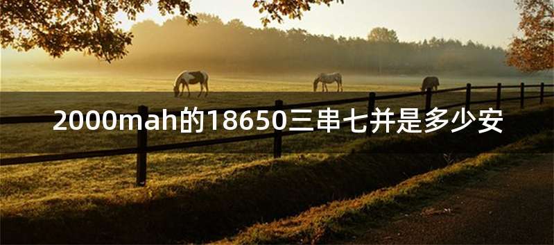 2000mah的18650三串七并是多少安