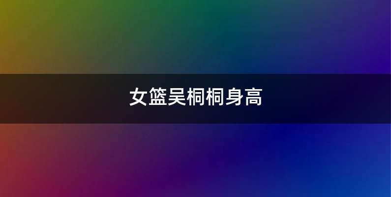 女篮吴桐桐身高