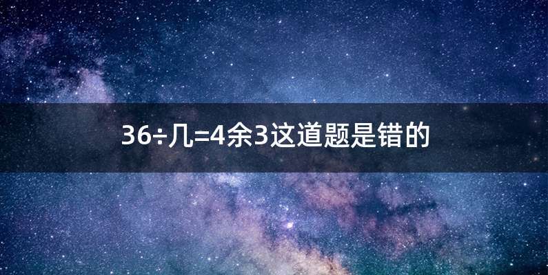 36÷几=4余3这道题是错的