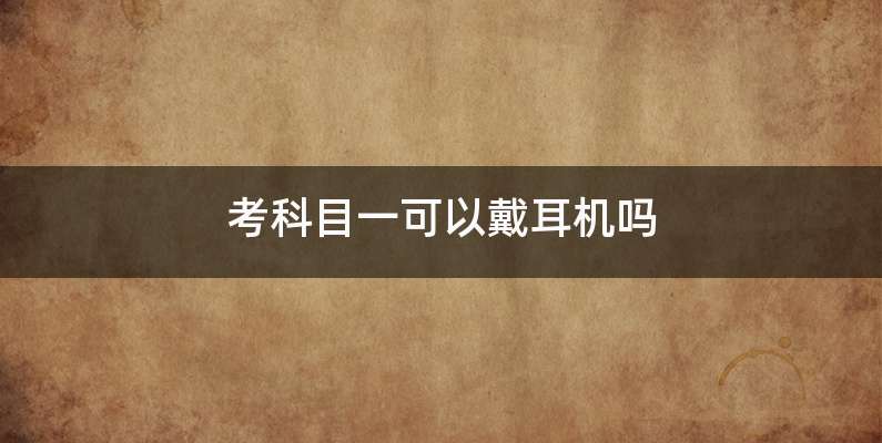 考科目一可以戴耳机吗