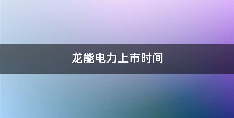 龙能电力上市时间