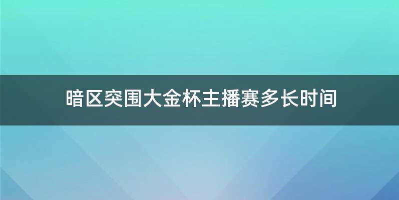 暗区突围大金杯主播赛多长时间