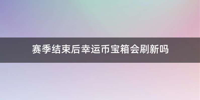 赛季结束后幸运币宝箱会刷新吗