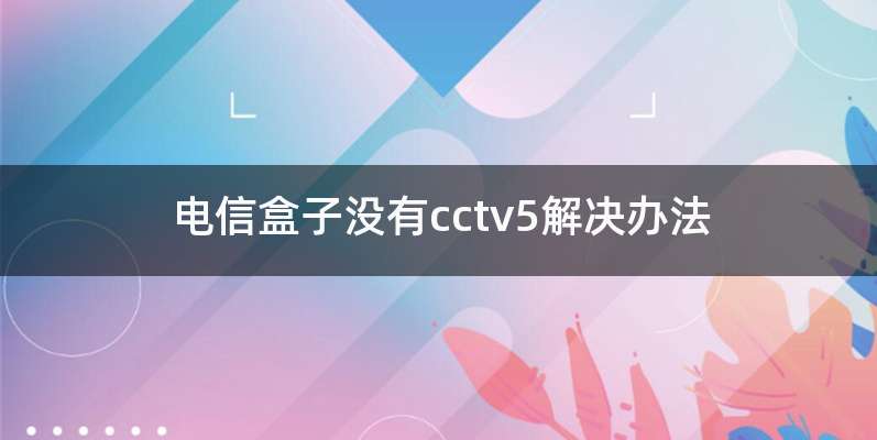 电信盒子没有cctv5解决办法