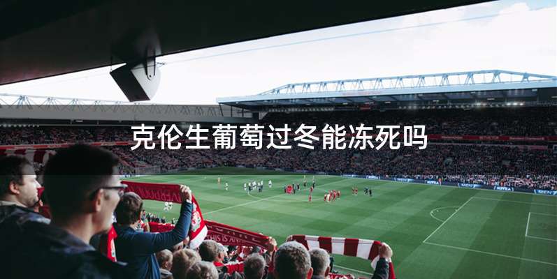 克伦生葡萄过冬能冻死吗
