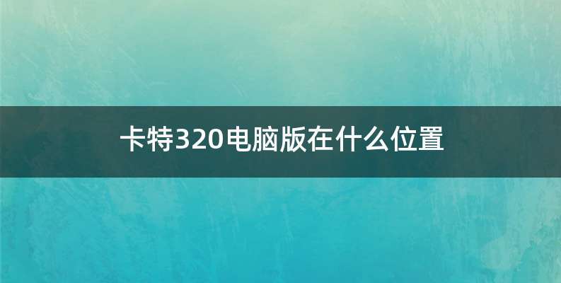 卡特320电脑版在什么位置