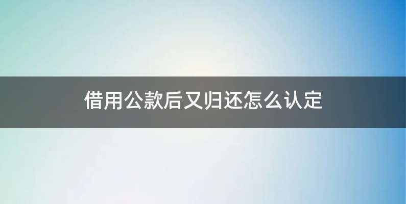 借用公款后又归还怎么认定