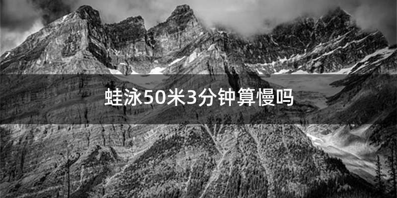 蛙泳50米3分钟算慢吗