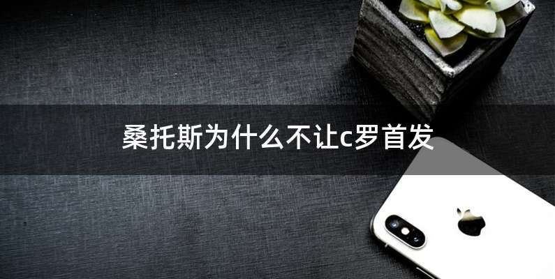 桑托斯为什么不让c罗首发