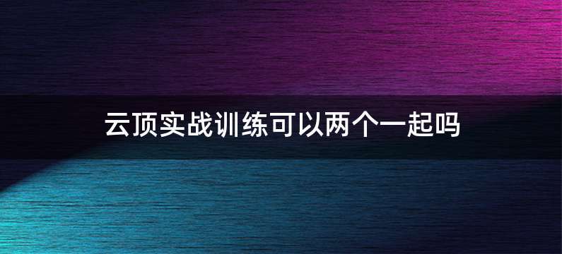 云顶实战训练可以两个一起吗