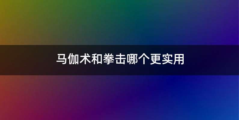 马伽术和拳击哪个更实用