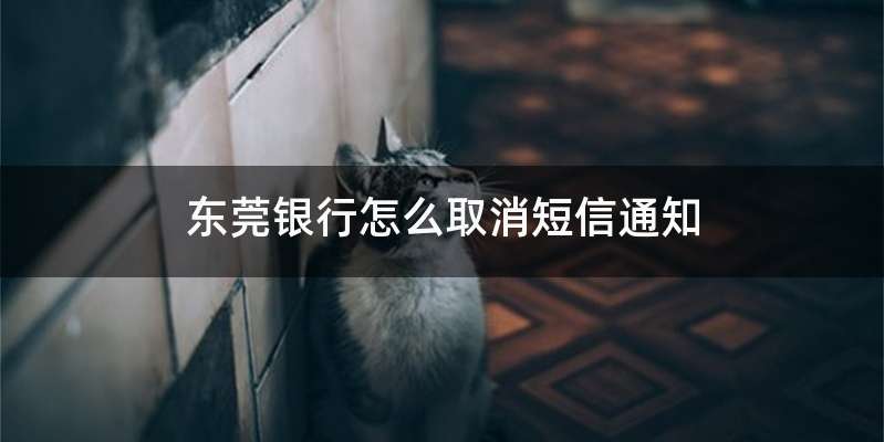 东莞银行怎么取消短信通知