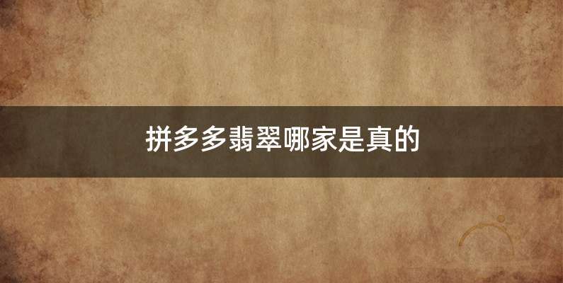 拼多多翡翠哪家是真的