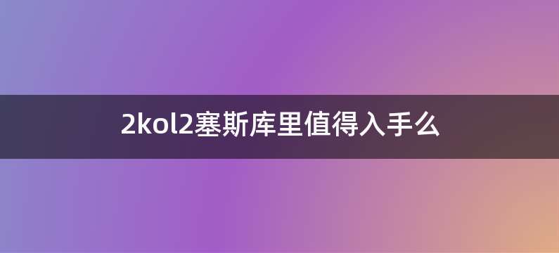 2kol2塞斯库里值得入手么