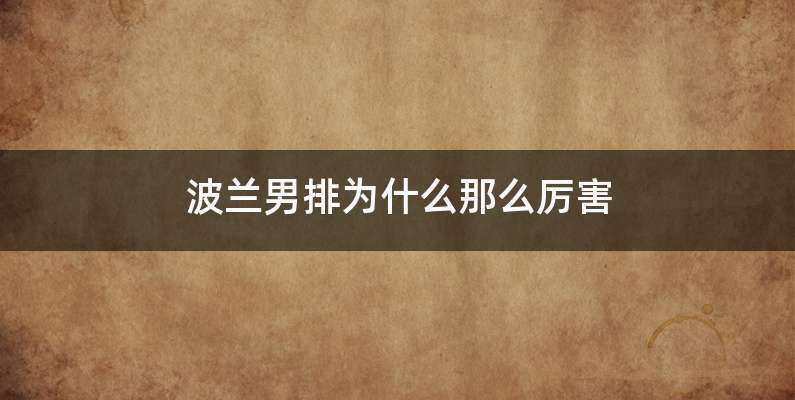 波兰男排为什么那么厉害