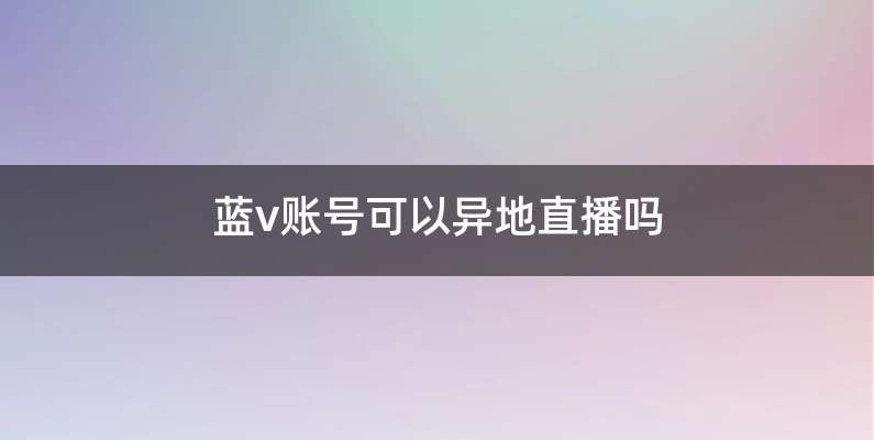蓝v账号可以异地直播吗