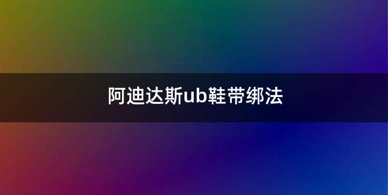 阿迪达斯ub鞋带绑法