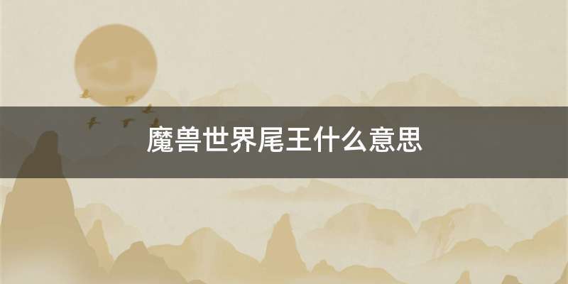 魔兽世界尾王什么意思