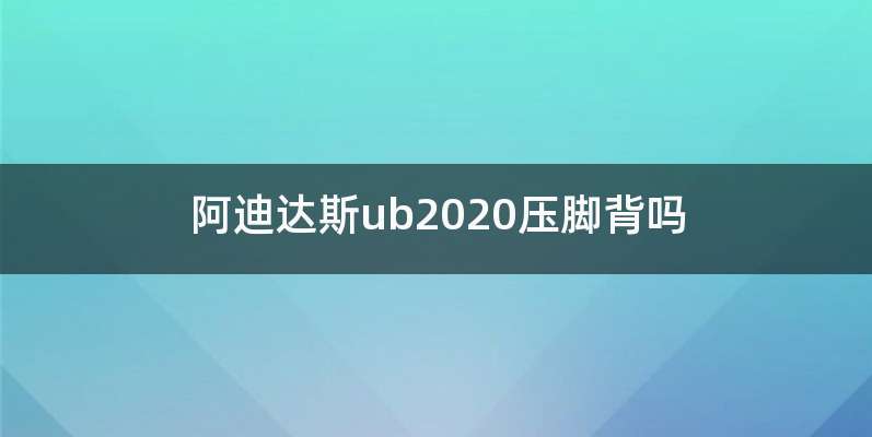 阿迪达斯ub2020压脚背吗