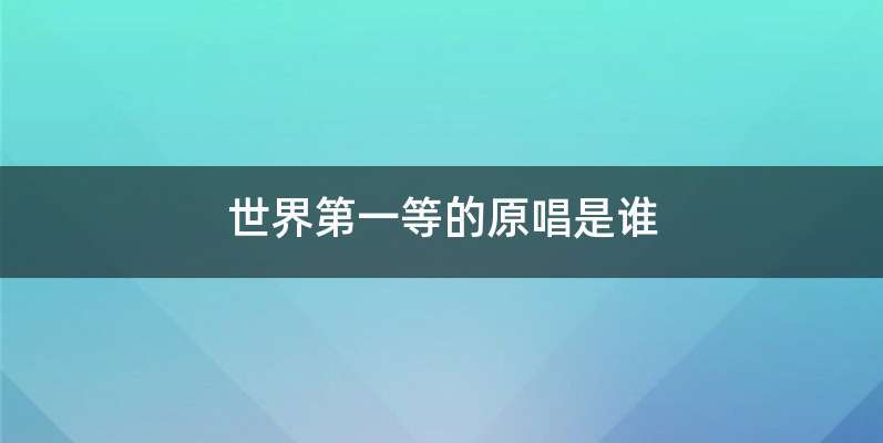世界第一等的原唱是谁