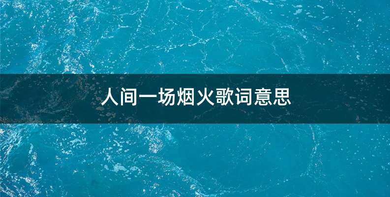 人间一场烟火歌词意思