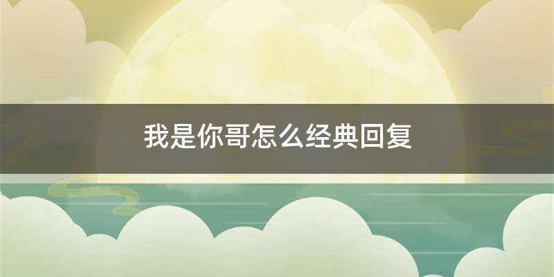 我是你哥怎么经典回复