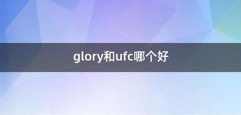 glory和ufc哪个好