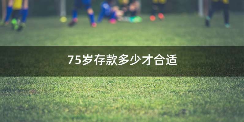 75岁存款多少才合适