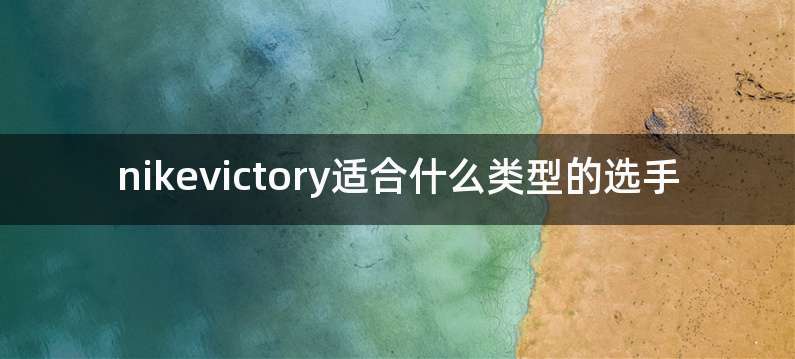 nikevictory适合什么类型的选手