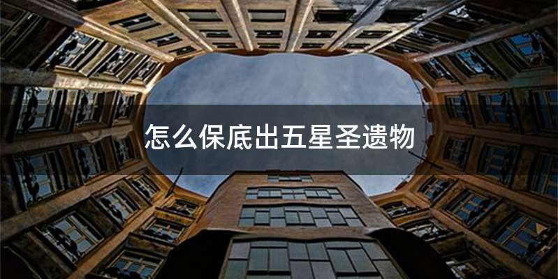 怎么保底出五星圣遗物