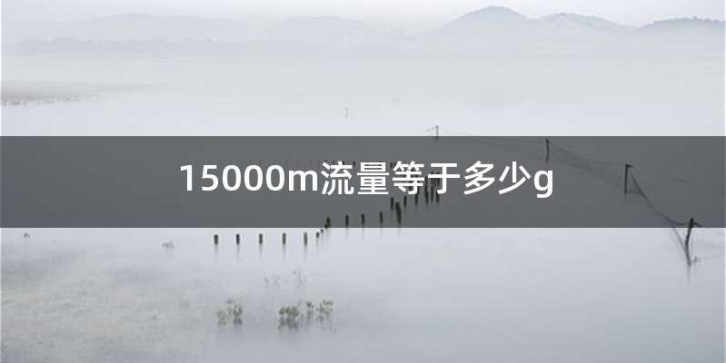 15000m流量等于多少g