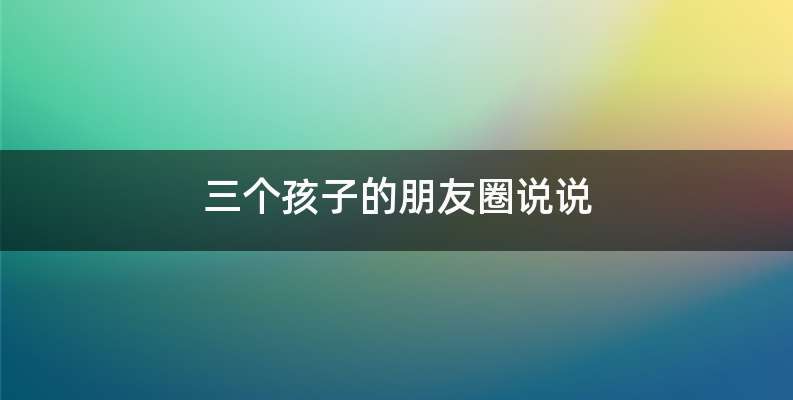三个孩子的朋友圈说说